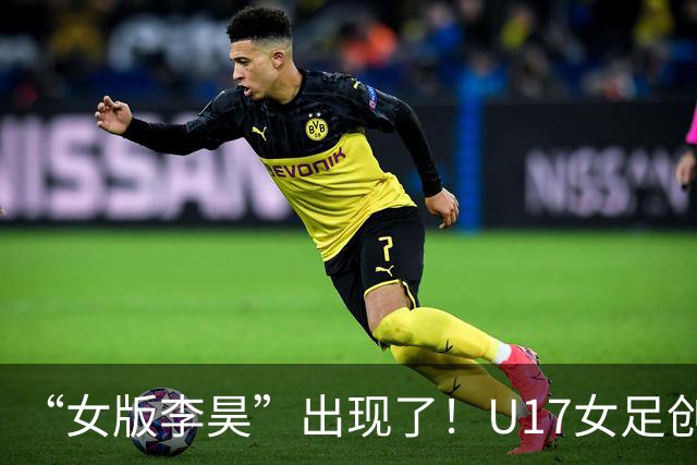 “女版李昊”出现了！U17女足创造历史的起点，是上海的这项比赛？
