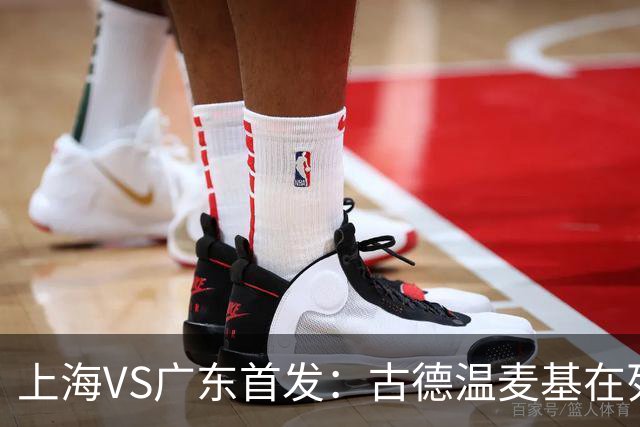 上海VS广东首发：古德温麦基在列 弗格战旧主