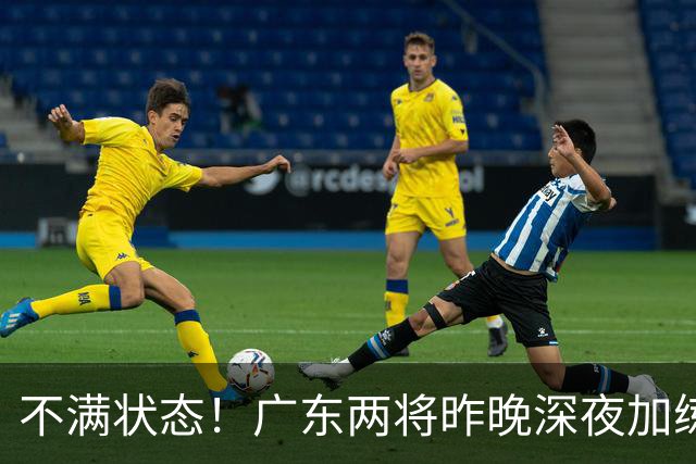 不满状态！广东两将昨晚深夜加练 胡明轩理疗到凌晨 备战粤沪大战