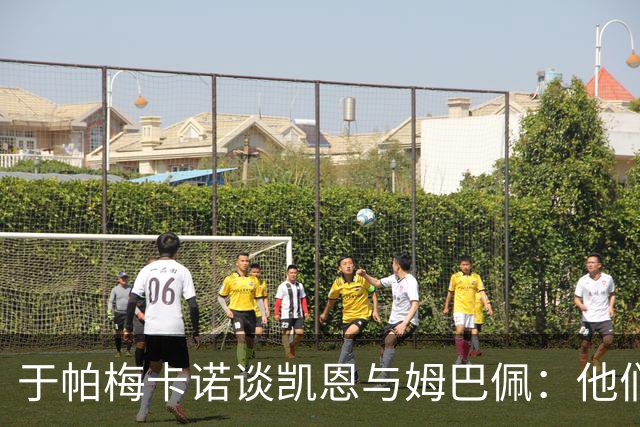 于帕梅卡诺谈凯恩与姆巴佩:他们都会进球,我祝两人都好