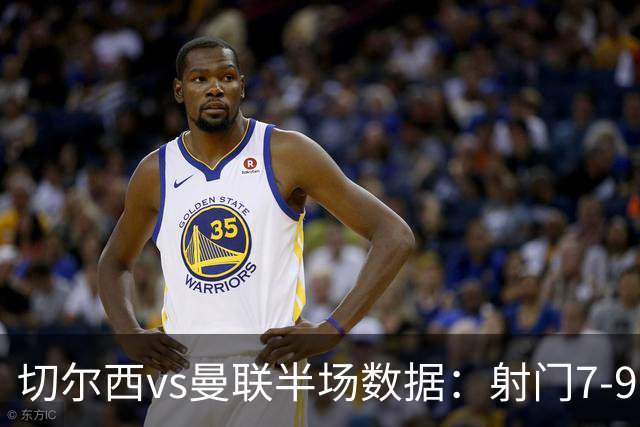 切尔西vs曼联半场数据：射门7-9，预期进球0.28-1.01