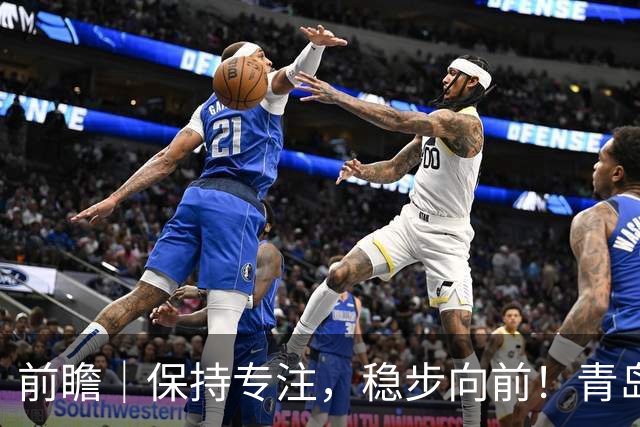 前瞻｜保持专注，稳步向前！青岛崂山啤酒主场对阵北京首钢