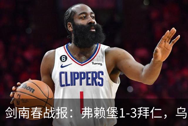 剑南春战报：弗赖堡1-3拜仁，乌帕破门，奥利塞建功