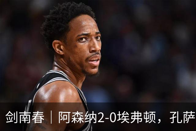 剑南春｜阿森纳2-0埃弗顿，孔萨破门，加布里埃尔建功