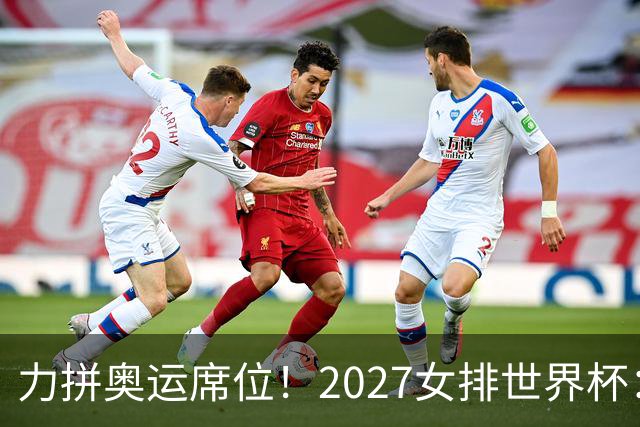力拼奥运席位！2027女排世界杯：中国与荷兰瑞士瑞典同组