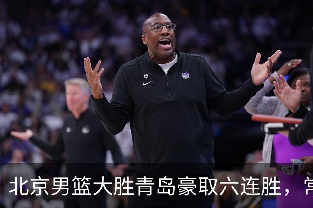 北京男篮大胜青岛豪取六连胜，常规赛冠军或已是囊中之物