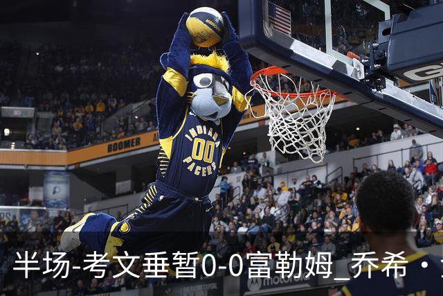 半场-考文垂暂0-0富勒姆 乔希·金中横梁查尔斯染黄
