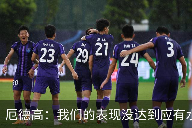 厄德高:我们的表现没达到应有水准,要争取在周末及时反弹