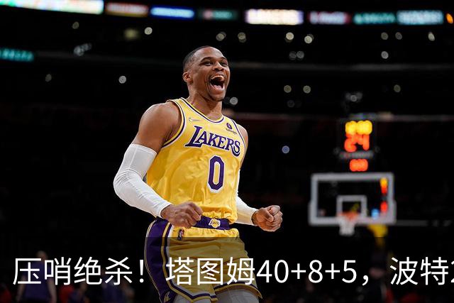 压哨绝杀！塔图姆40+8+5，波特27+12+2，乔治立大功，1换5交易很值得