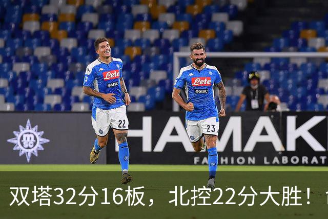 双塔32分16板,北控22分大胜!命中率高达67%,新疆下半场又崩了