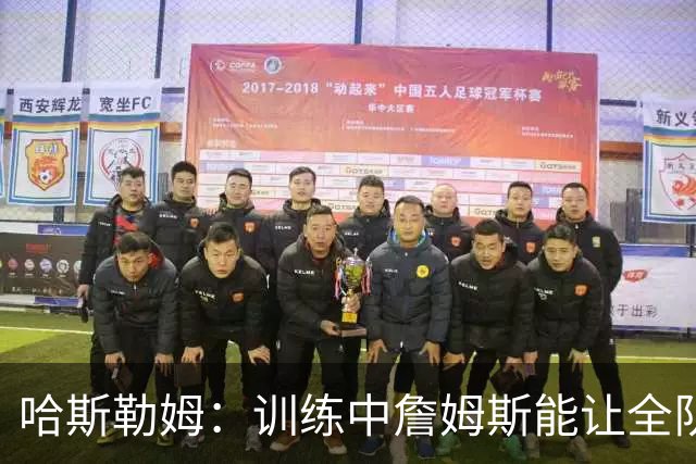 哈斯勒姆：训练中詹姆斯能让全队看呆，连韦德都停下
