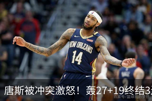 唐斯被冲突激怒！轰27+19终结3连败，布伦森16罚，裁判坑苦活塞