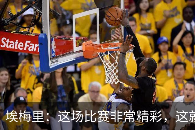 埃梅里：这场比赛非常精彩，这就是我们希望达到并保持的水准