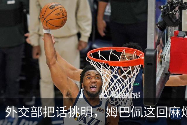 外交部把话挑明，姆巴佩这回麻烦大了，他丢的远不止几份代言