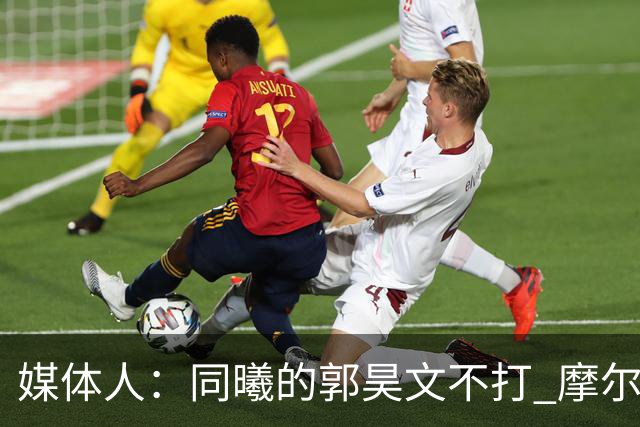 媒体人：同曦的郭昊文不打 摩尔拉伤轮休 青岛大概率会结束三连败