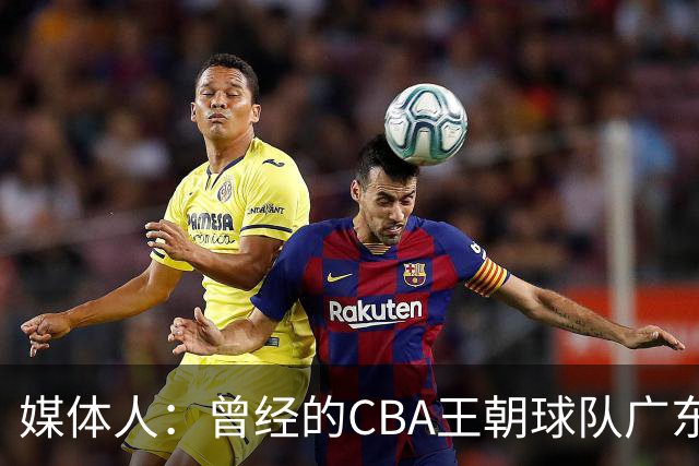 媒体人：曾经的CBA王朝球队广东一时间群龙无首 没有了往日的锐气