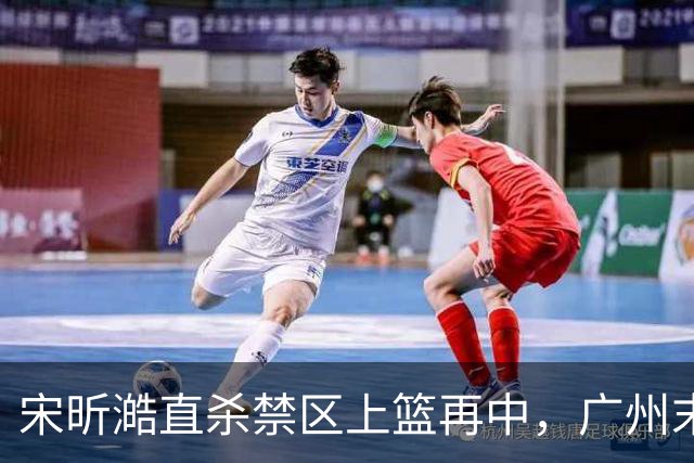 宋昕澔直杀禁区上篮再中,广州末节领先南京32分