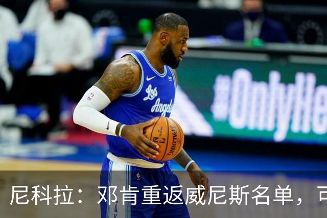 尼科拉:邓肯重返威尼斯名单,可能对阵旧主国米时首秀