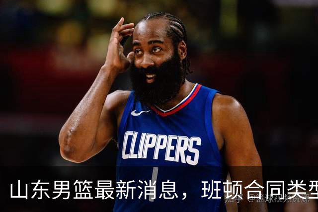 山东男篮最新消息,班顿合同类型曝光,邱彪:狼性团队,学费交得起