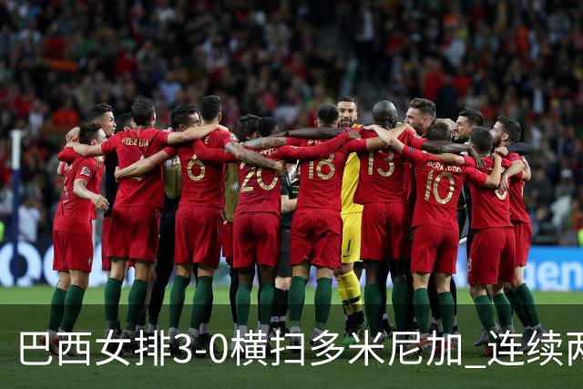 巴西女排3-0横扫多米尼加 连续两届奥运会跻身4强