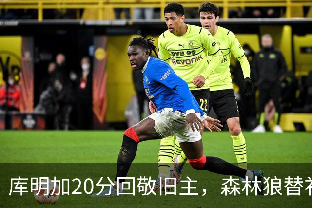库明加20分回敬旧主，森林狼替补席却冲戈贝尔开火