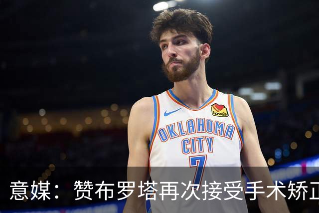 意媒：赞布罗塔再次接受手术矫正膝关节内翻