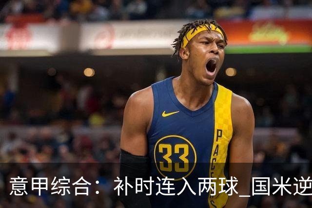 意甲综合：补时连入两球 国米逆转佛罗伦萨