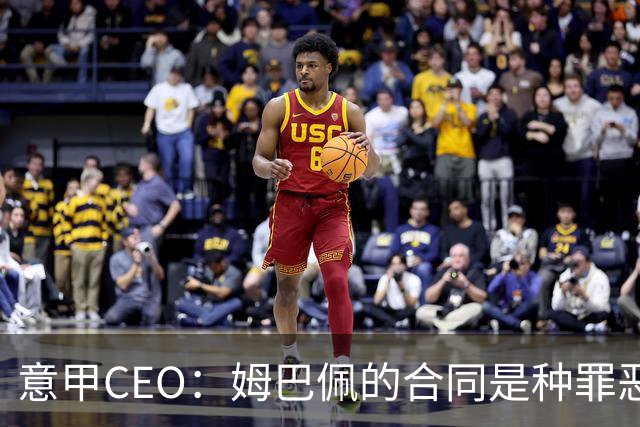 意甲CEO：姆巴佩的合同是种罪恶 将让足球无法维持