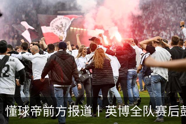 懂球帝前方报道丨英博全队赛后鼓掌致意，远征军球迷载歌载舞
