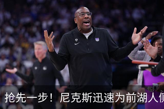 抢先一步！尼克斯迅速为前湖人侧翼新星提供了一份双向合同？