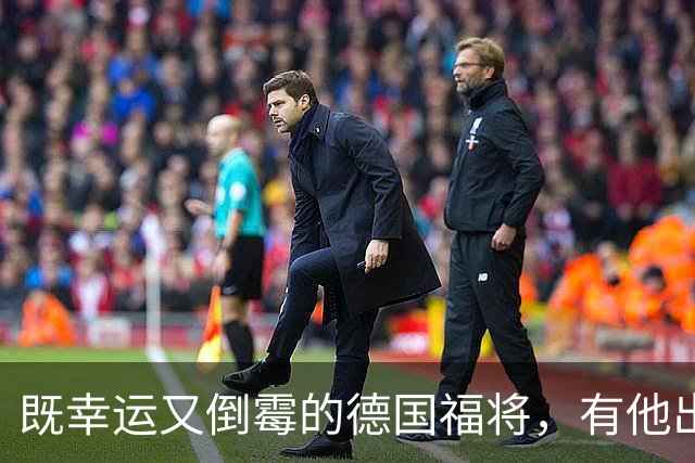 既幸运又倒霉的德国福将,有他出场德国队未尝一败,却打不上主力