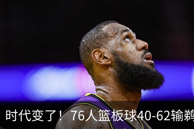 时代变了！76人篮板球40-62输鹈鹕22个 仍强势拿下三连胜