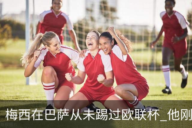梅西在巴萨从未踢过欧联杯 他刚离开巴萨就要踢了