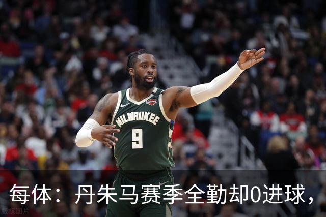 每体：丹朱马赛季全勤却0进球，4次错失良机，身价缩水94%