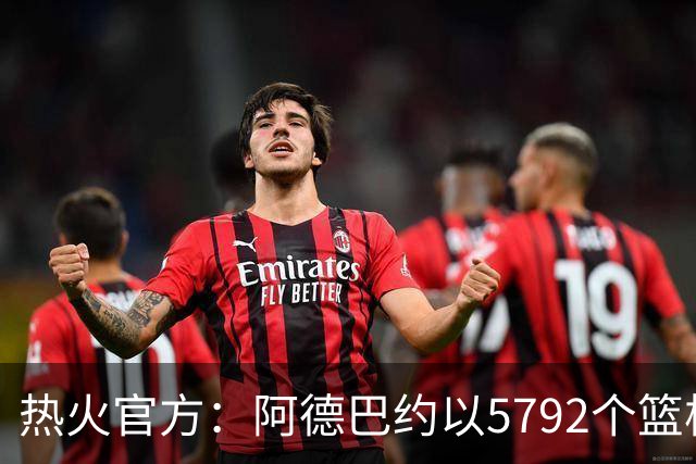 热火官方：阿德巴约以5792个篮板成为队史篮板第一人