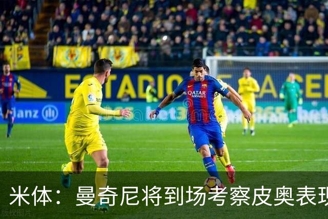 米体：曼奇尼将到场考察皮奥表现，球员有望巩固意大利队位置