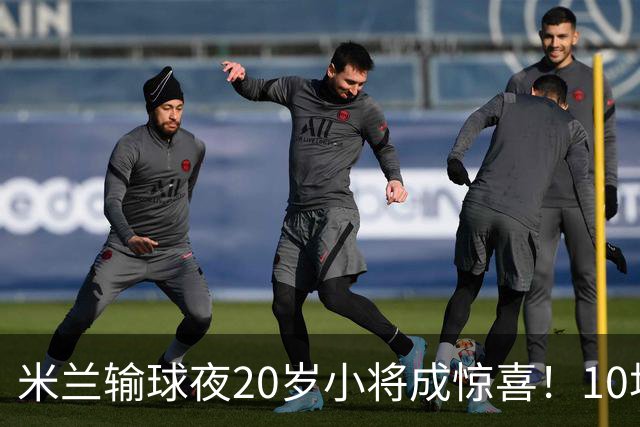 米兰输球夜20岁小将成惊喜！10场轰7球 他被誉为新因扎吉