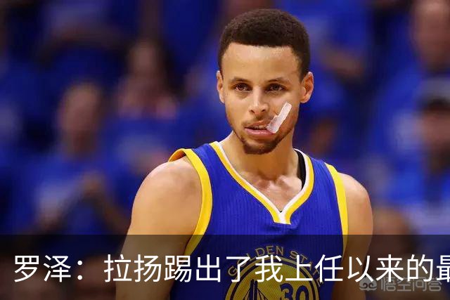 罗泽：拉扬踢出了我上任以来的最佳表现，要继续保持这种状态
