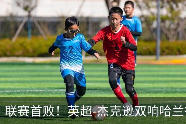 联赛首败！英超-杰克逊双响哈兰德难救主 曼城1-2客负维拉