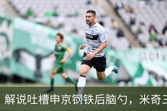 解说吐槽申京"钢铁后脑勺",米奇三后卫整活葬送比赛