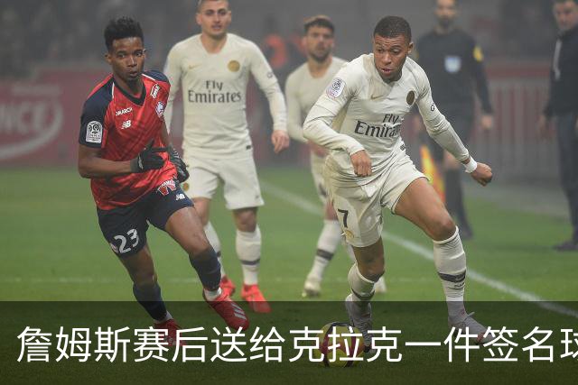 詹姆斯赛后送给克拉克一件签名球衣：两个打球的人