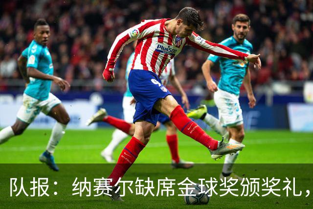 队报：纳赛尔缺席金球奖颁奖礼，将现场观看巴黎对阵里昂