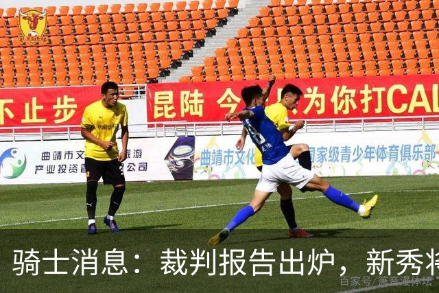 骑士消息：裁判报告出炉，新秀将获重用，战奇才出场更新