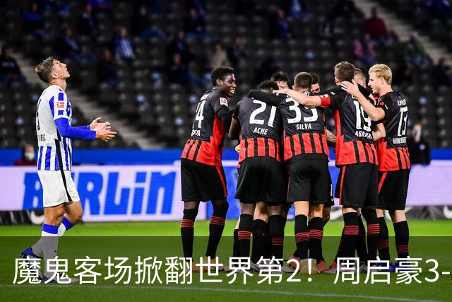 魔鬼客场掀翻世界第2！周启豪3-1F勒布伦，国乒外战豪取5连胜