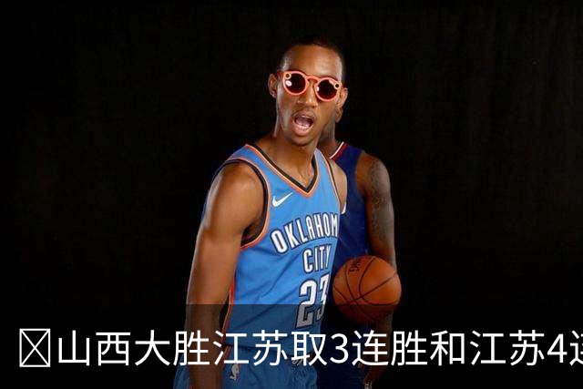 🏀山西大胜江苏取3连胜&江苏4连败 威金顿19+8 庞峥麟5中0