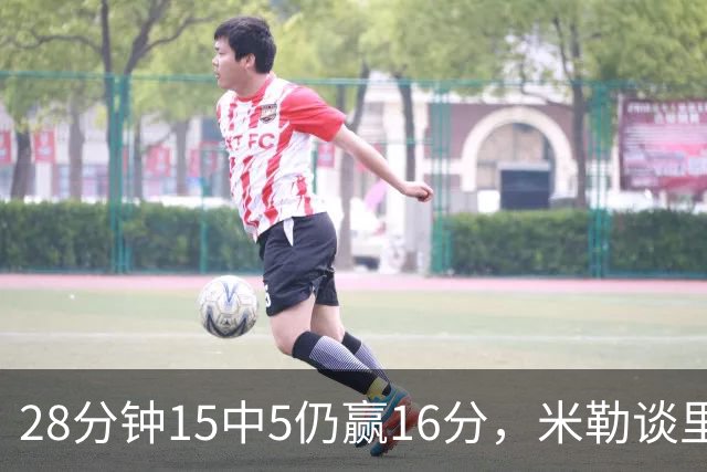 28分钟15中5仍赢16分，米勒谈里德：先帮他找回节奏