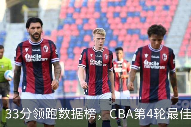33分领跑数据榜，CBA第4轮最佳阵容五人出炉
