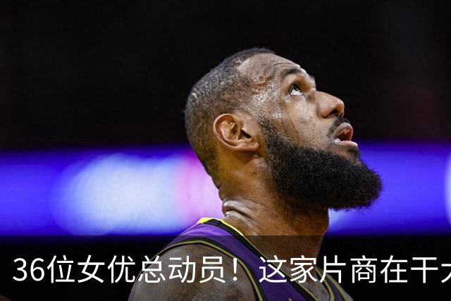 36位女优总动员!这家片商在干大事!