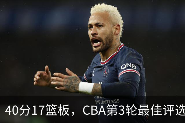 40分17篮板，CBA第3轮最佳评选他数据最扎眼