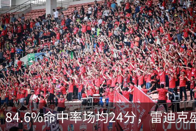 84.6%命中率场均24分,雷迪克盛赞新中锋